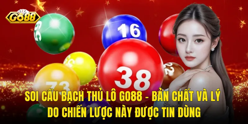 Soi Cầu Bạch Thủ Lô Go88 – Bản Chất Và Lý Do Chiến Lược Này Được Tin Dùng