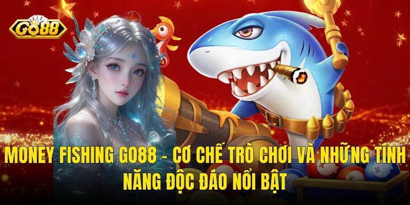 Money Fishing Go88 – Cơ Chế Trò Chơi Và Những Tính Năng Độc Đáo Nổi Bật