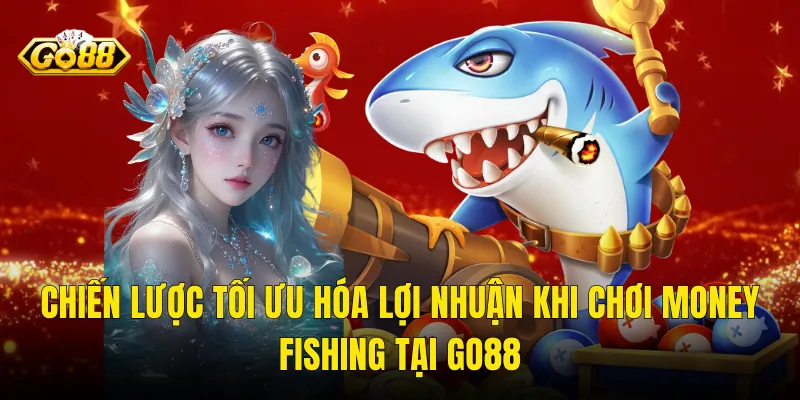 Chiến Lược Tối Ưu Hóa Lợi Nhuận Khi Chơi Money Fishing Tại Go88