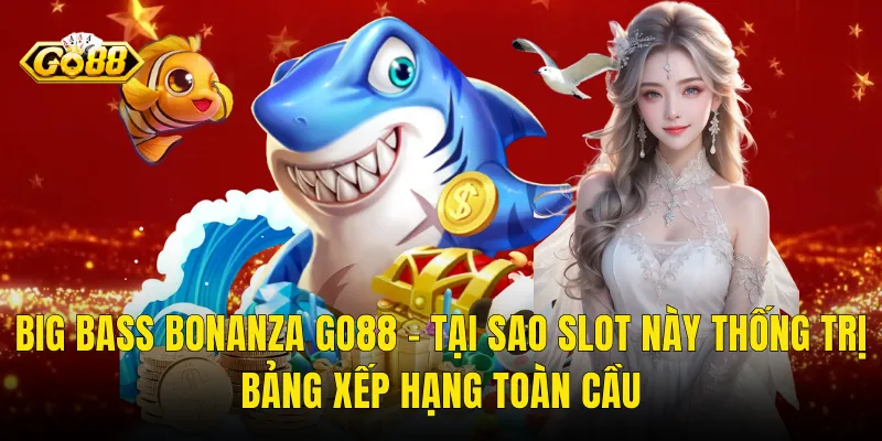 Big Bass Bonanza Go88 – Tại Sao Slot Này Thống Trị Bảng Xếp Hạng Toàn Cầu