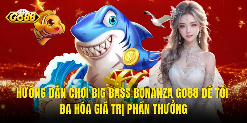 Hướng Dẫn Chơi Big Bass Bonanza Go88 Để Tối Đa Hóa Giá Trị Phần Thưởng