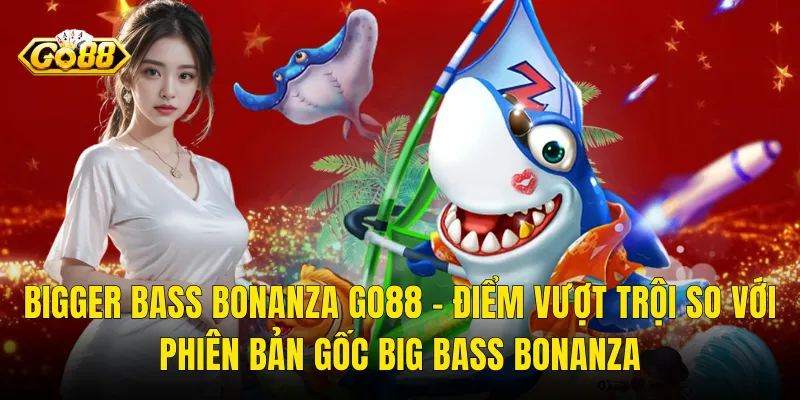 Bigger Bass Bonanza Go88 – Điểm Vượt Trội So Với Phiên Bản Gốc Big Bass Bonanza