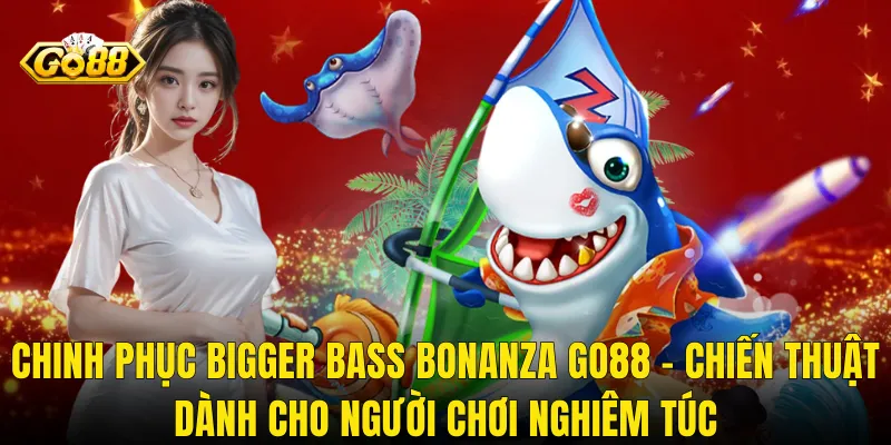 Chinh Phục Bigger Bass Bonanza Go88 – Chiến Thuật Dành Cho Người Chơi Nghiêm Túc