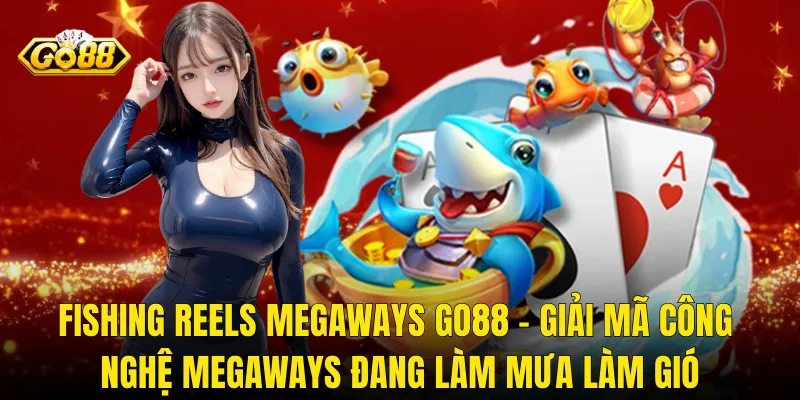 Fishing Reels Megaways Go88 – Giải Mã Công Nghệ Megaways Đang Làm Mưa Làm Gió