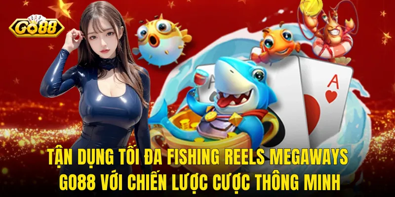 Tận Dụng Tối Đa Fishing Reels Megaways Go88 Với Chiến Lược Cược Thông Minh