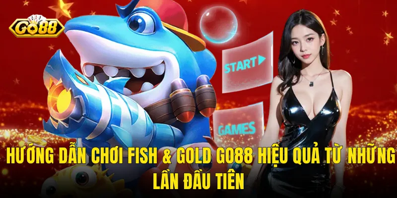 Hướng Dẫn Chơi Fish & Gold Go88 Hiệu Quả Từ Những Lần Đầu Tiên