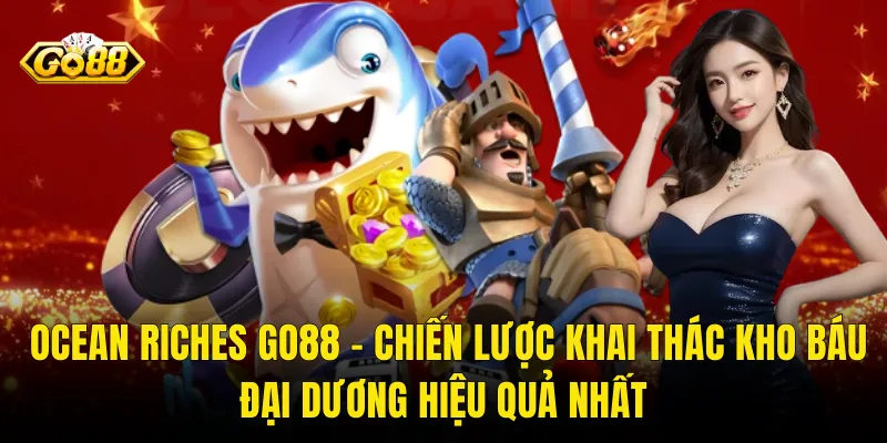 Ocean Riches Go88 – Chiến Lược Khai Thác Kho Báu Đại Dương Hiệu Quả Nhất