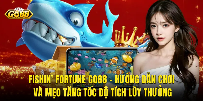 Fishin' Fortune Go88 – Hướng Dẫn Chơi Và Mẹo Tăng Tốc Độ Tích Lũy Thưởng