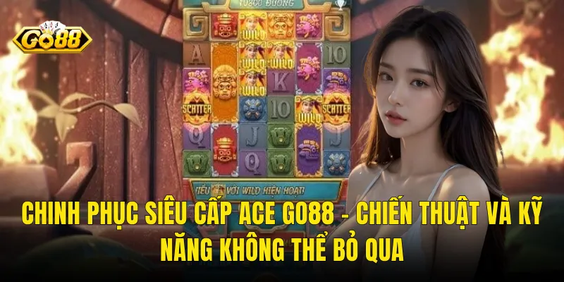 Chinh Phục Siêu Cấp Ace Go88 – Chiến Thuật Và Kỹ Năng Không Thể Bỏ Qua