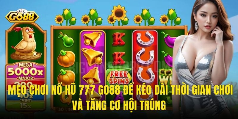 Mẹo Chơi Nổ Hũ 777 Go88 Để Kéo Dài Thời Gian Chơi Và Tăng Cơ Hội Trúng
