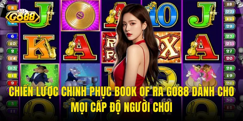 Chiến Lược Chinh Phục Book Of Ra Go88 Dành Cho Mọi Cấp Độ Người Chơi